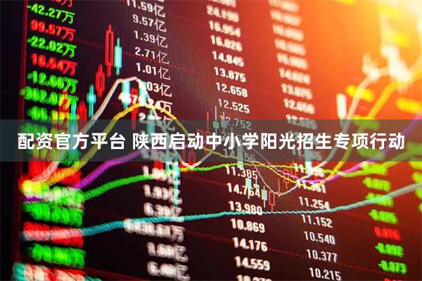 配资官方平台 陕西启动中小学阳光招生专项行动