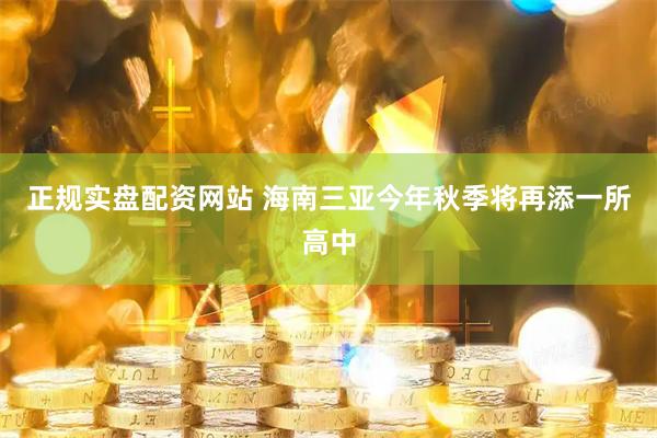 正规实盘配资网站 海南三亚今年秋季将再添一所高中